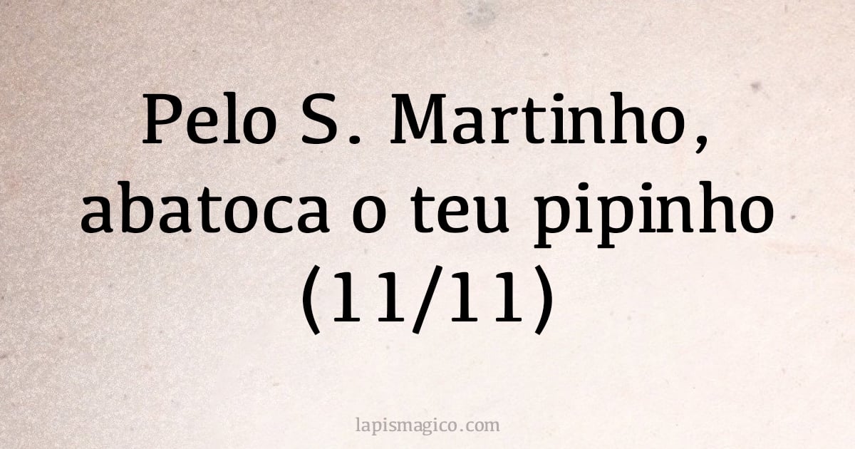 Pelo S. Martinho, abatoca o teu pipinho (11/11) (provérbio ou dito popular)