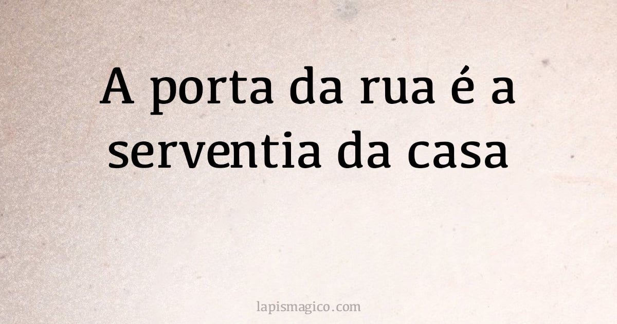 A porta da rua é a serventia da casa (provérbio ou dito popular)