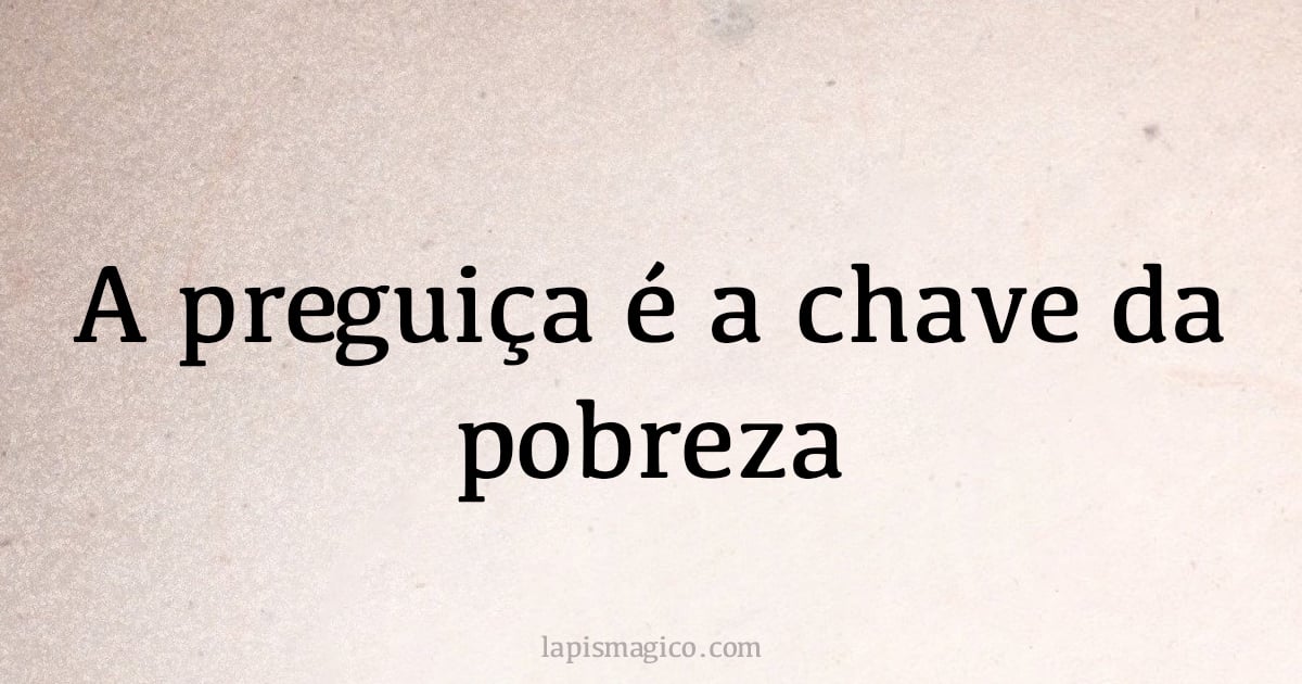 A preguiça é a chave da pobreza (provérbio ou dito popular)