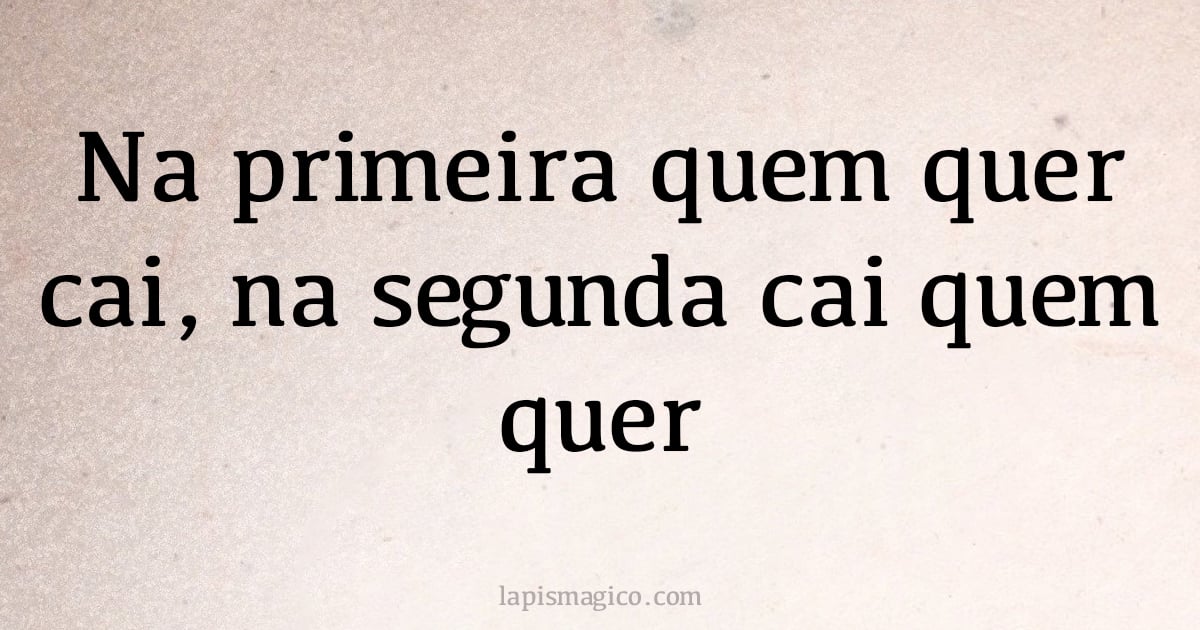 Na primeira quem quer cai, na segunda cai quem quer (provérbio ou dito popular)