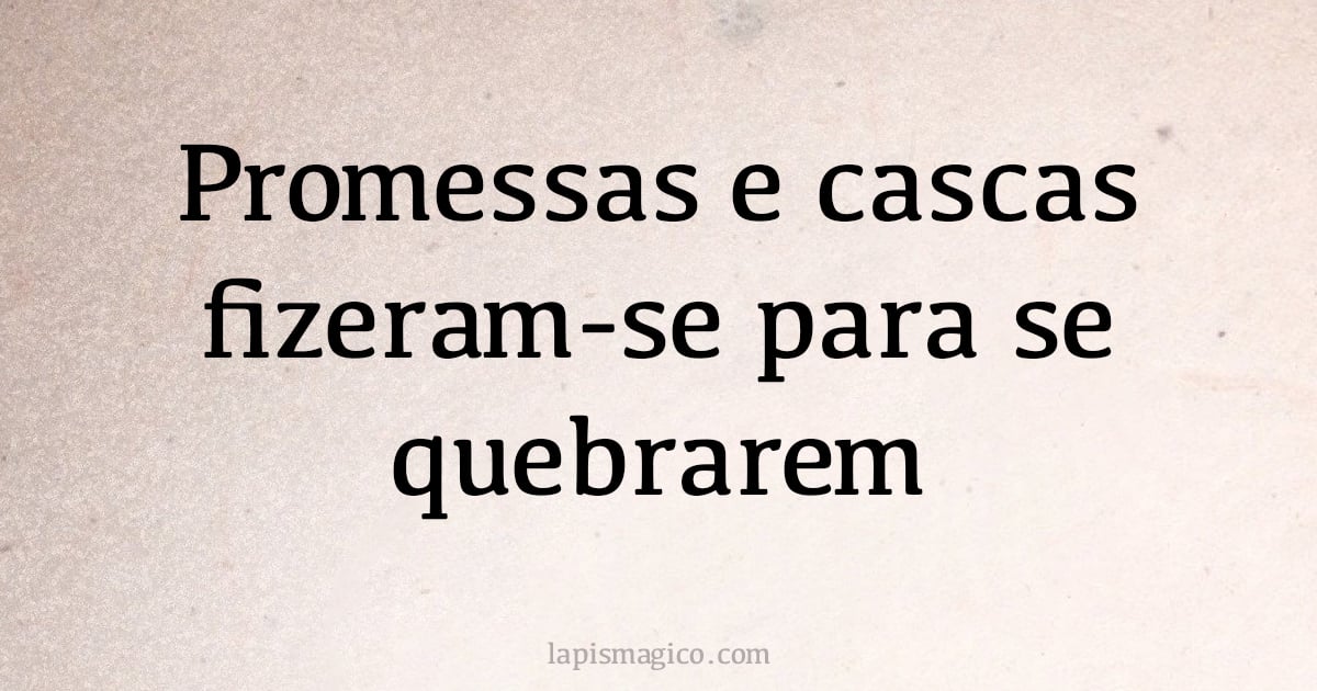 Promessas e cascas fizeram-se para se quebrarem (provérbio ou dito popular)