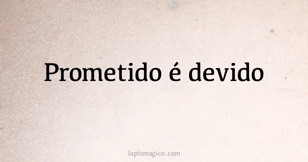 Prometido é devido (provérbio ou dito popular)