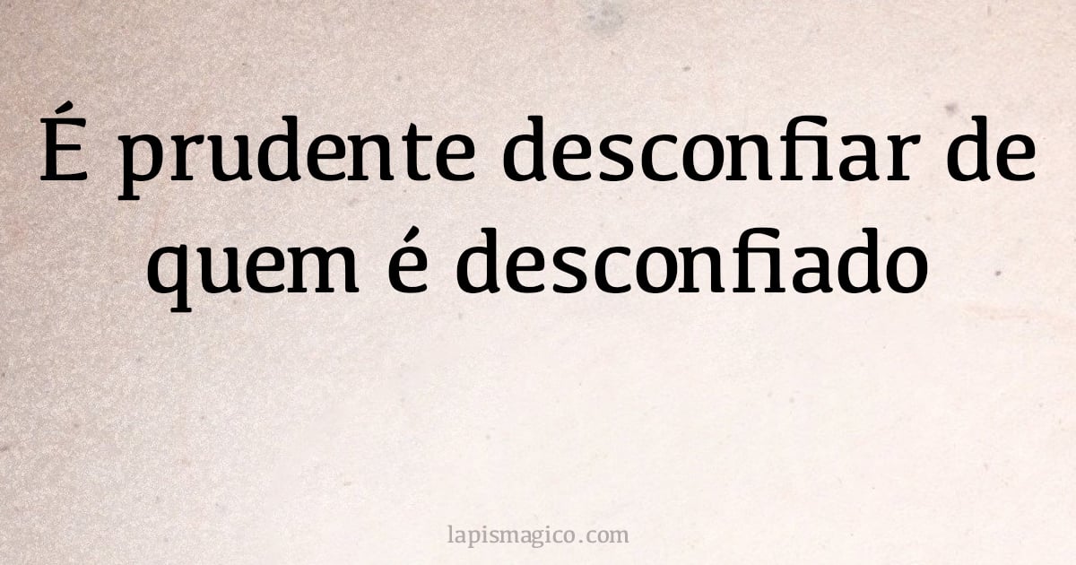 É prudente desconfiar de quem é desconfiado (provérbio ou dito popular)