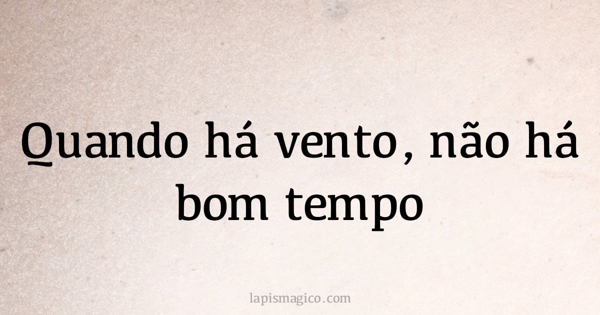Quando há vento, não há bom tempo (provérbio ou dito popular)