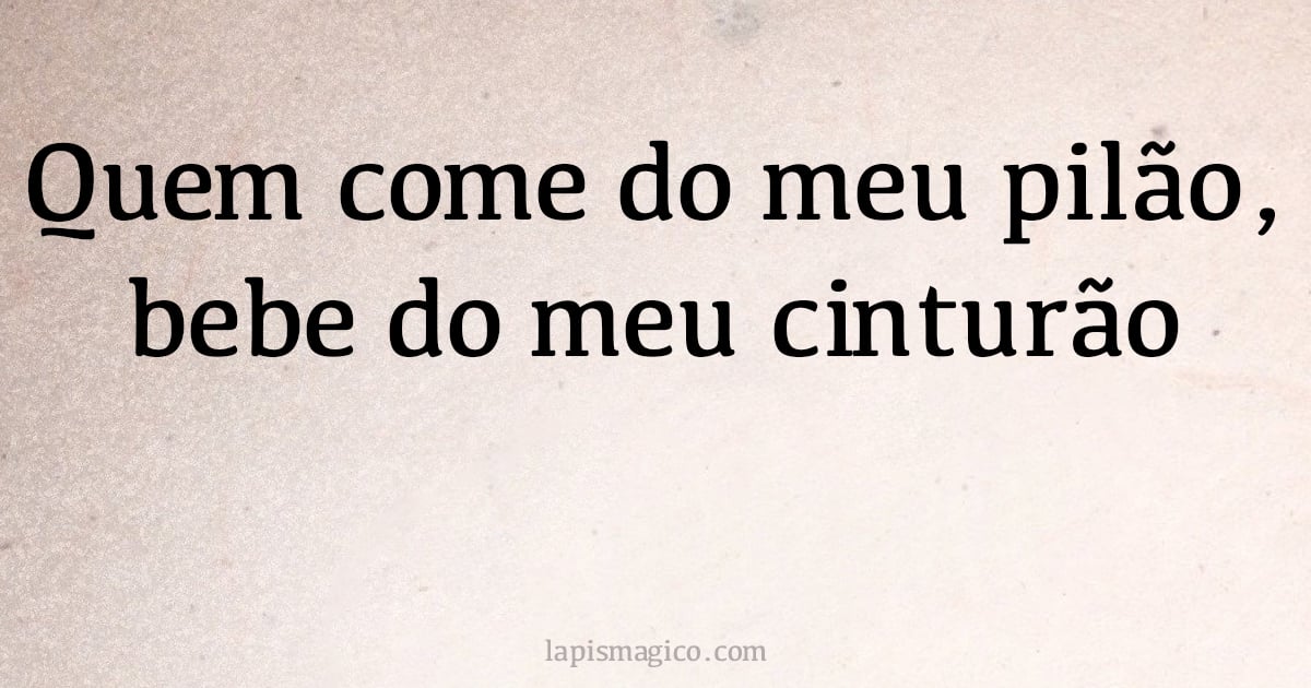Quem come do meu pilão, bebe do meu cinturão (provérbio ou dito popular)