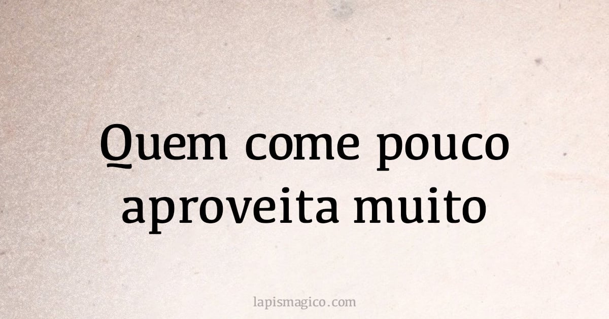 Quem come pouco aproveita muito (provérbio ou dito popular)