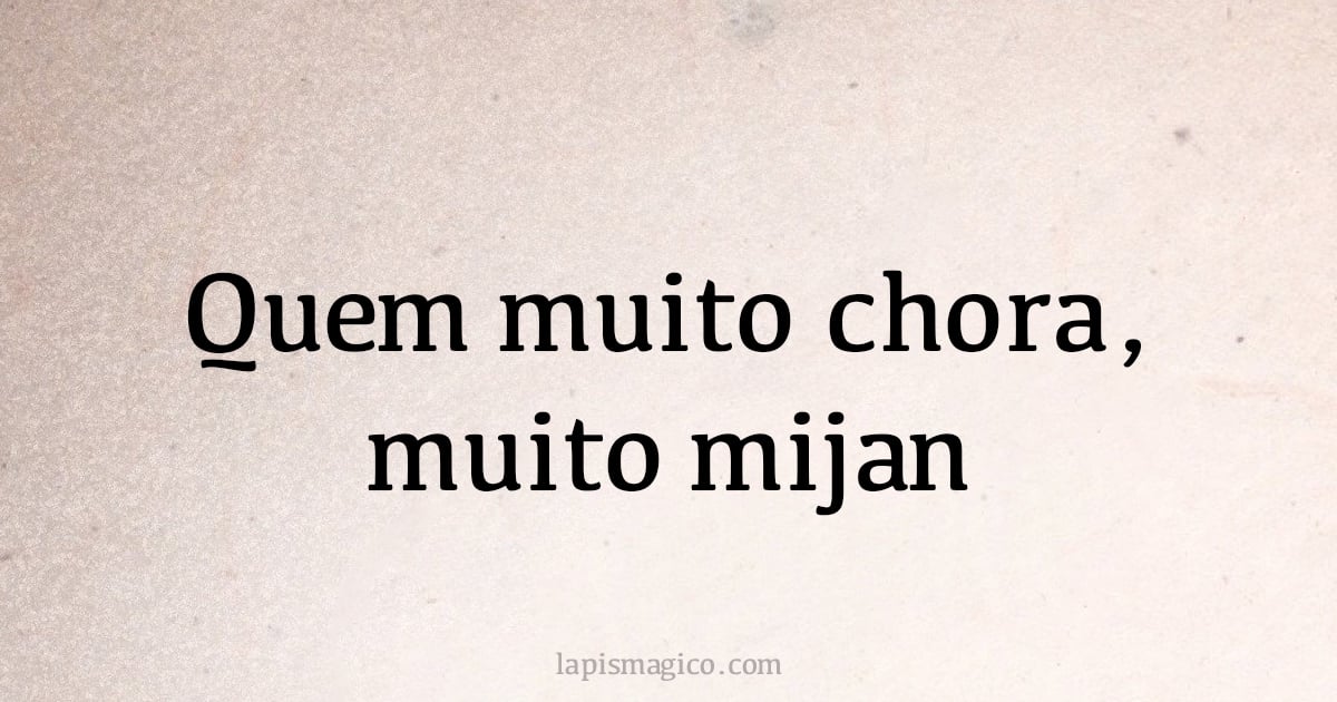 Quem muito chora, muito mijan (provérbio ou dito popular)