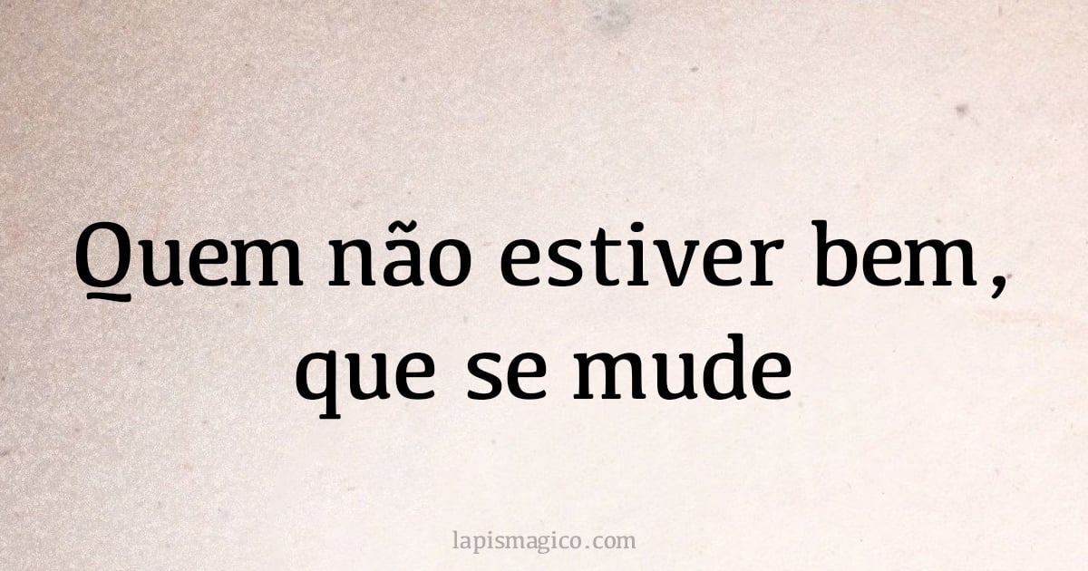 Quem não estiver bem, que se mude (provérbio ou dito popular)