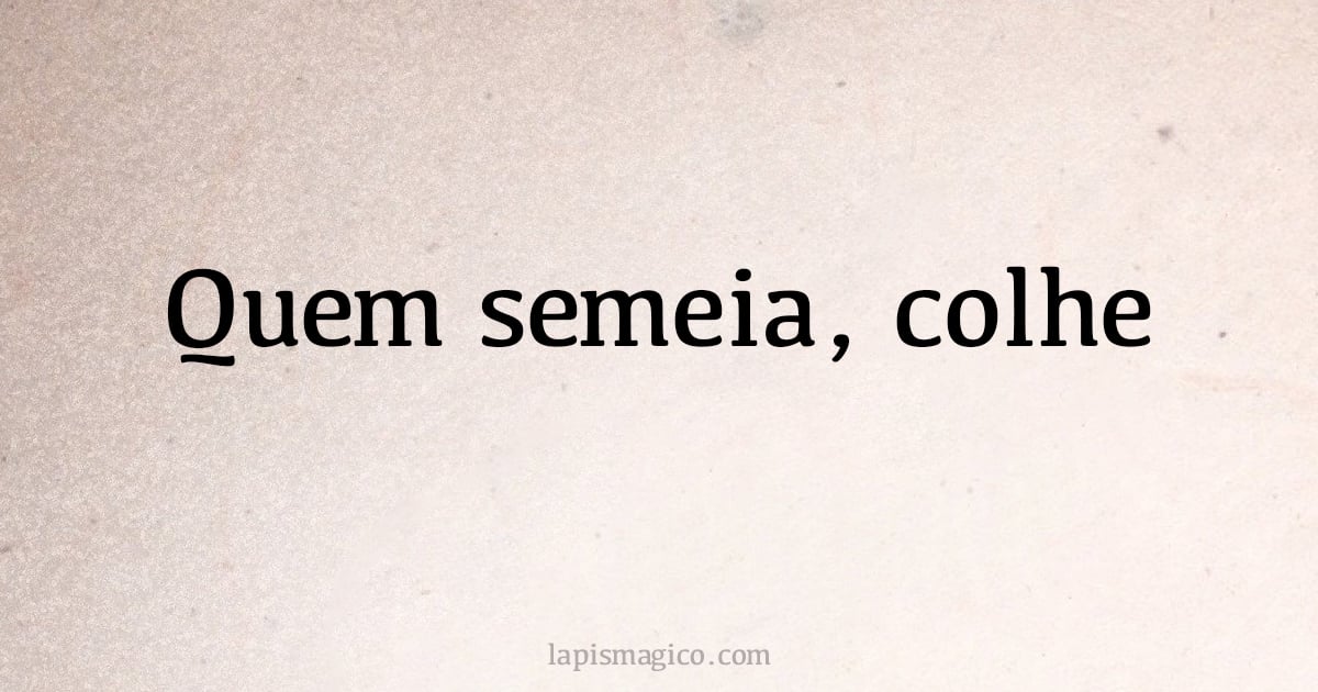 Quem semeia, colhe (provérbio ou dito popular)