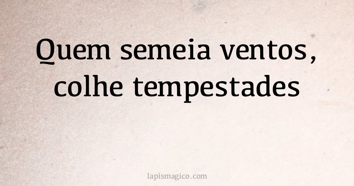 Quem semeia ventos, colhe tempestades (provérbio ou dito popular)