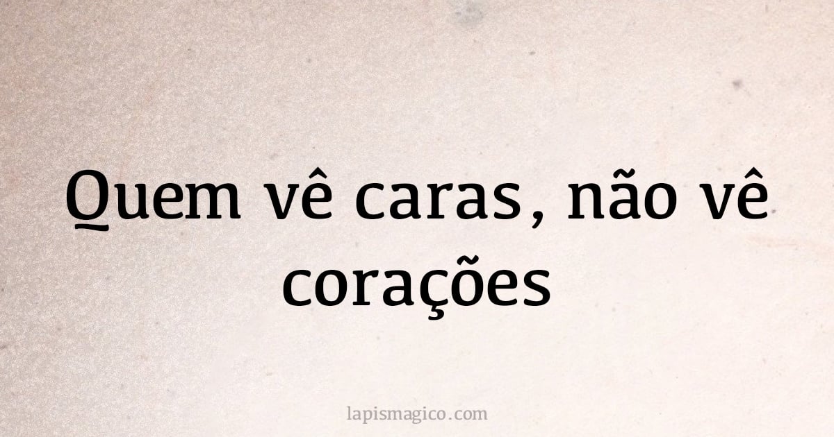 Quem vê caras, não vê corações (provérbio ou dito popular)