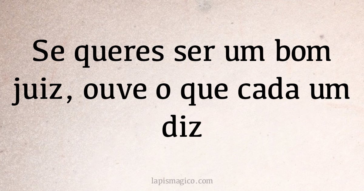 Se queres ser um bom juiz, ouve o que cada um diz (provérbio ou dito popular)