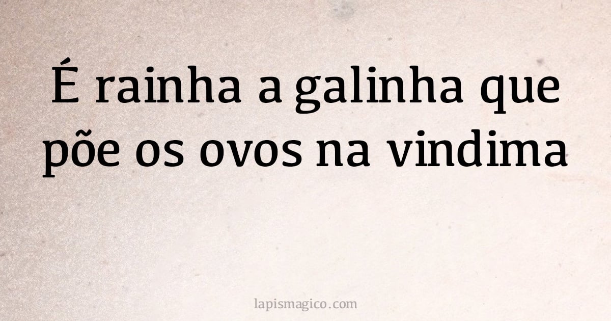 É rainha a galinha que põe os ovos na vindima (provérbio ou dito popular)