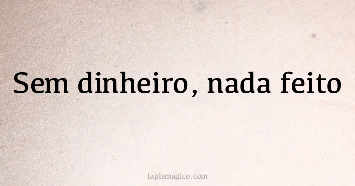 Sem dinheiro, nada feito (provérbio ou dito popular)
