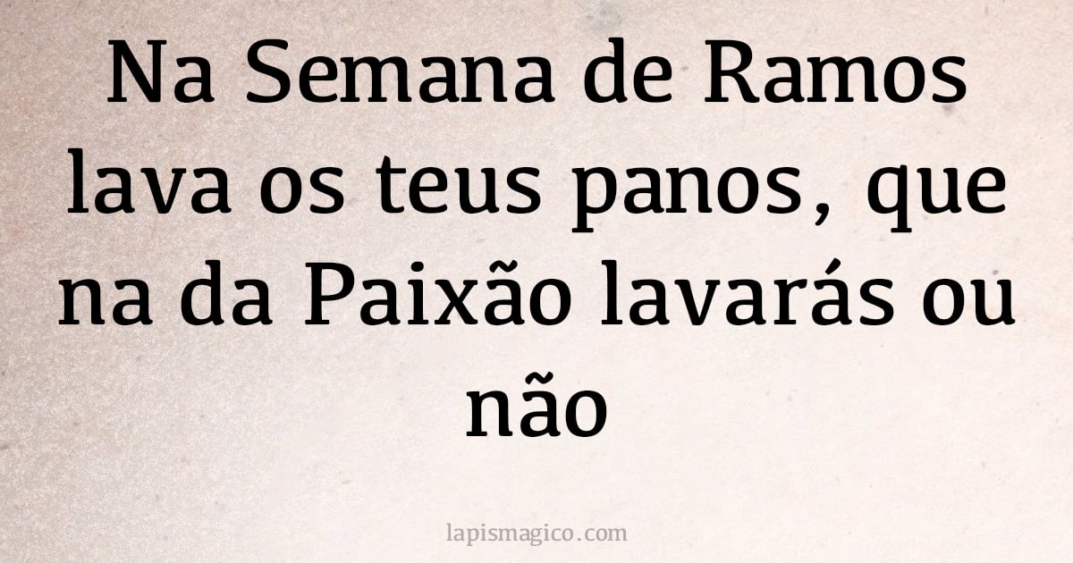 Na Semana de Ramos lava os teus panos, que na da Paixão lavarás ou não (provérbio ou dito popular)