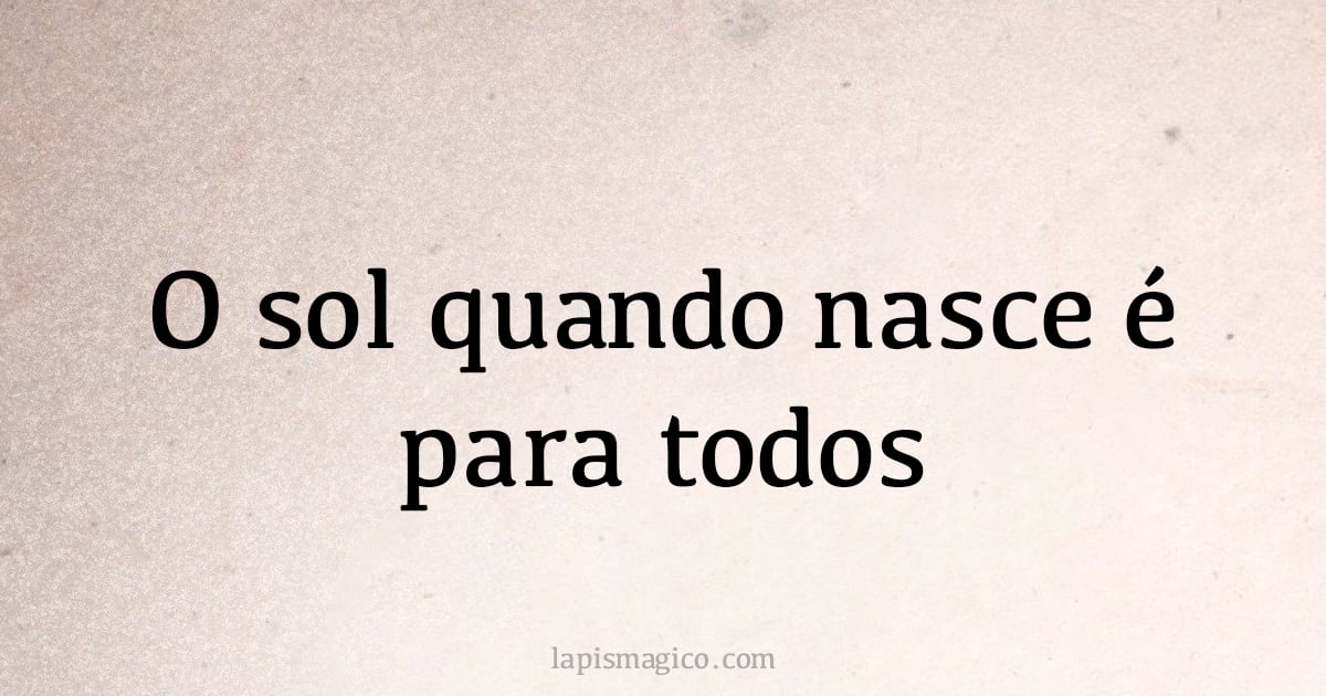 O sol quando nasce é para todos (provérbio ou dito popular)