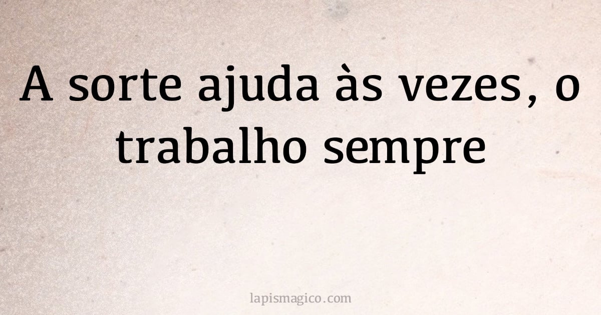 A sorte ajuda às vezes, o trabalho sempre (provérbio ou dito popular)