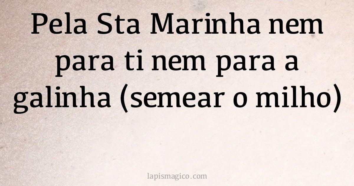 Pela Sta Marinha nem para ti nem para a galinha (semear o milho) (provérbio ou dito popular)
