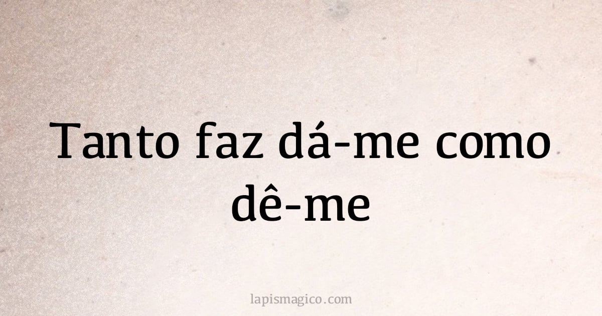 Tanto faz dá-me como dê-me (provérbio ou dito popular)