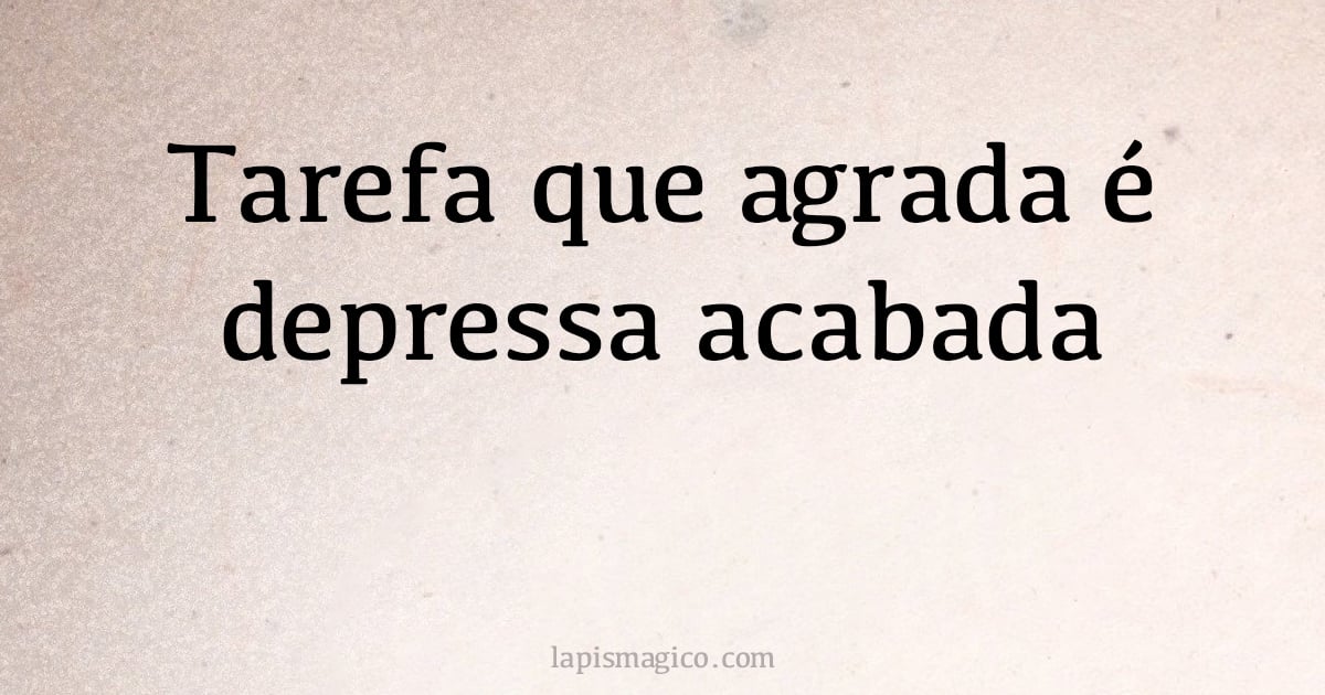 Tarefa que agrada é depressa acabada (provérbio ou dito popular)