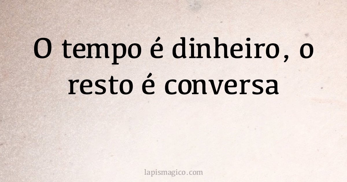 O tempo é dinheiro, o resto é conversa (provérbio ou dito popular)