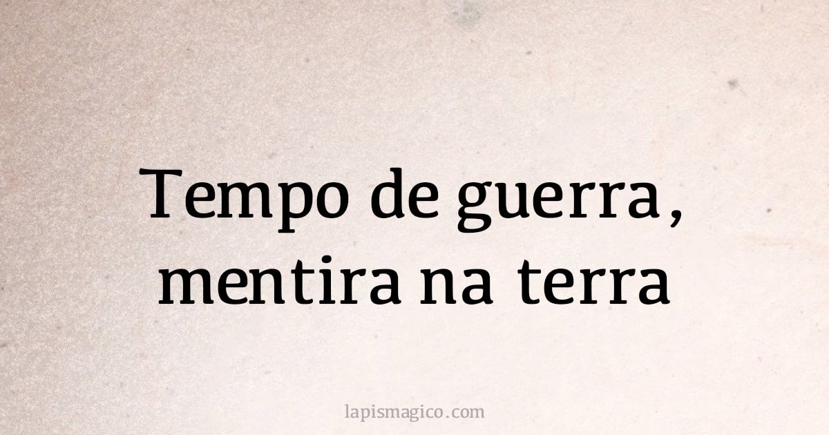 Tempo de guerra, mentira na terra (provérbio ou dito popular)