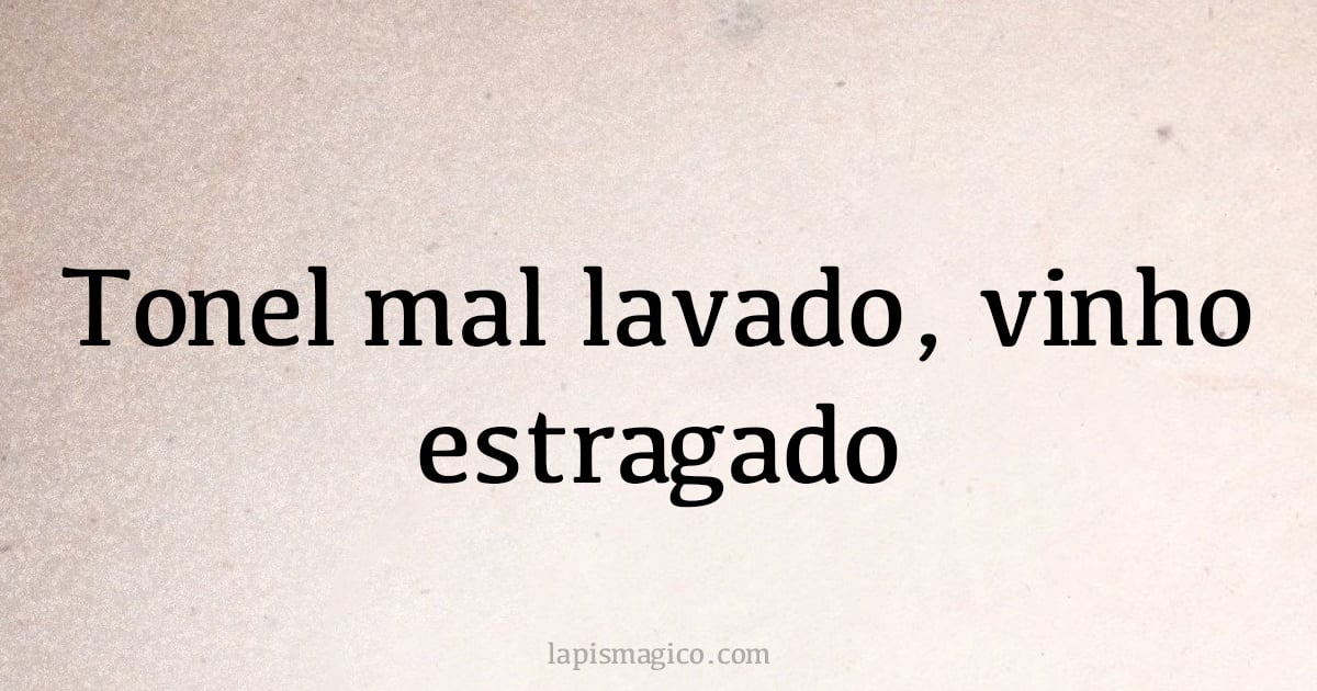 Tonel mal lavado, vinho estragado (provérbio ou dito popular)