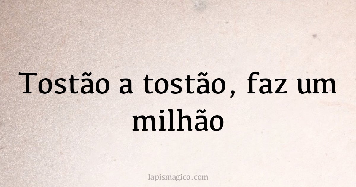 Tostão a tostão, faz um milhão (provérbio ou dito popular)