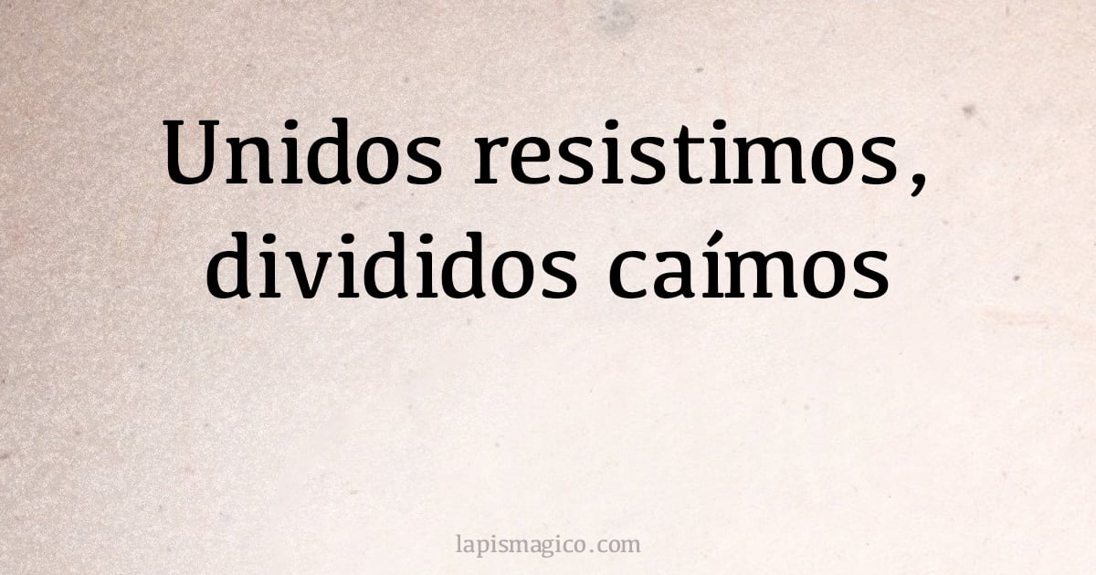 Unidos resistimos, divididos caímos (provérbio ou dito popular)