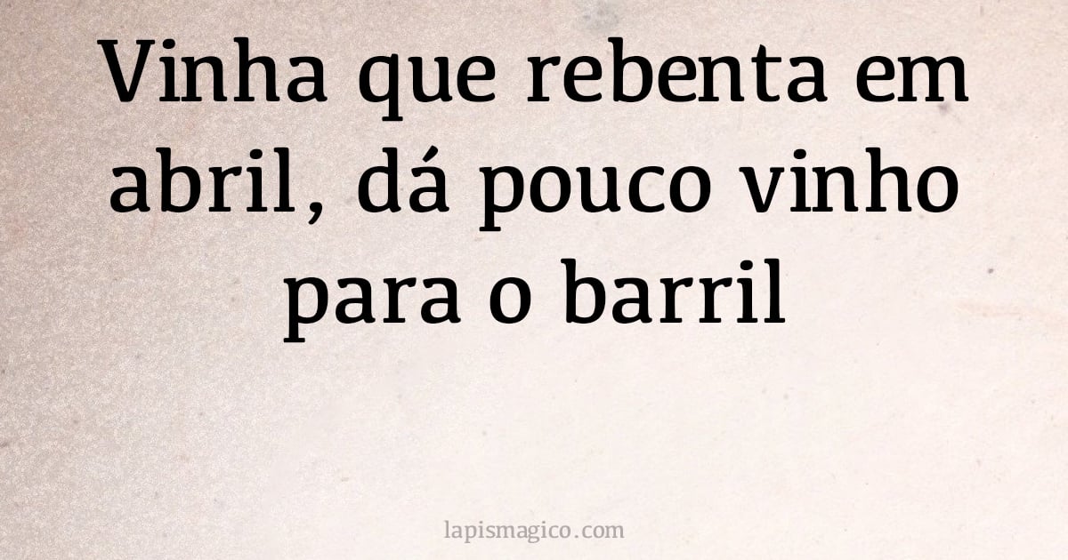 Vinha que rebenta em abril, dá pouco vinho para o barril (provérbio ou dito popular)
