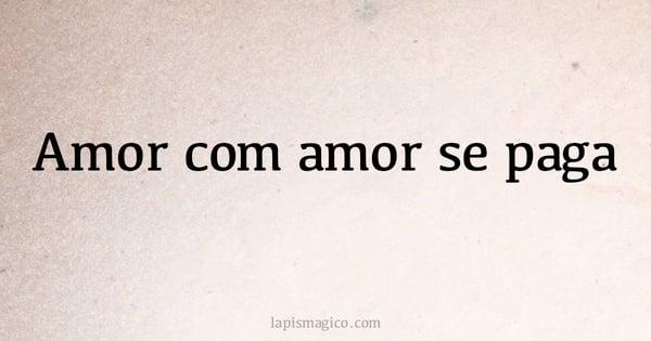 Amor com amor se paga (provérbio ou dito popular)