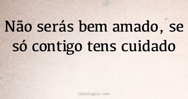 Não serás bem amado, se só contigo tens cuidado (provérbio ou dito popular)