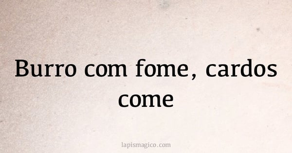 Burro com fome, cardos come (provérbio ou dito popular)