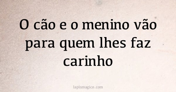 O cão e o menino vão para quem lhes faz carinho (provérbio ou dito popular)