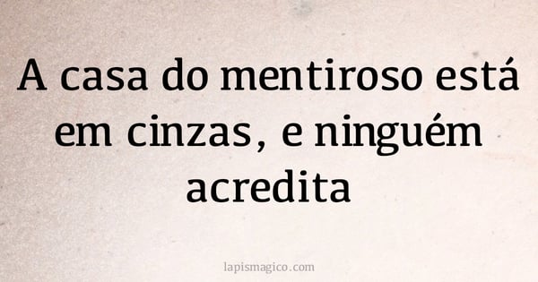 A casa do mentiroso está em cinzas, e ninguém acredita (provérbio ou dito popular)