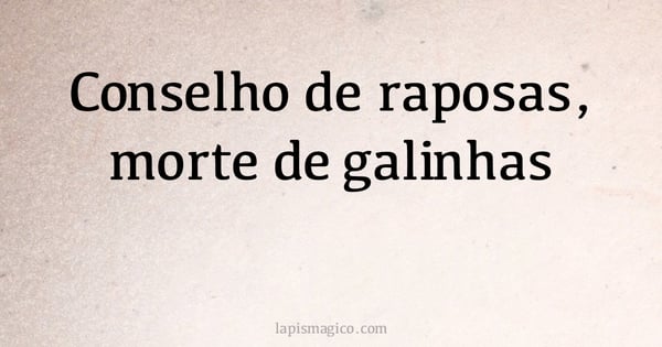 Conselho de raposas, morte de galinhas (provérbio ou dito popular)