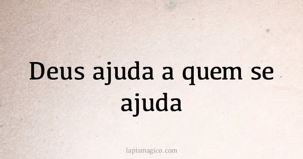 Deus ajuda a quem se ajuda (provérbio ou dito popular)