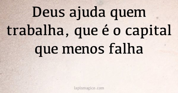 Deus ajuda quem trabalha, que é o capital que menos falha (provérbio ou dito popular)
