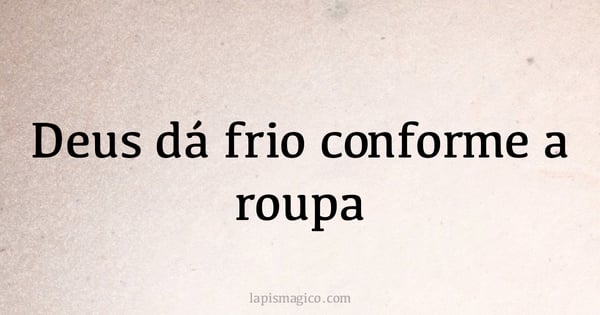Deus dá frio conforme a roupa (provérbio ou dito popular)