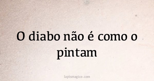 O diabo não é como o pintam (provérbio ou dito popular)