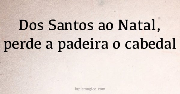 Dos Santos ao Natal, perde a padeira o cabedal (provérbio ou dito popular)