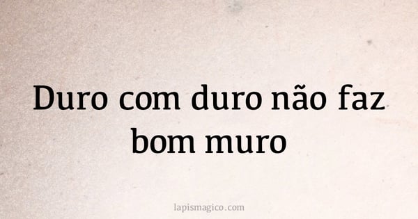 Duro com duro não faz bom muro (provérbio ou dito popular)