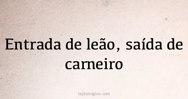 Entrada de leão, saída de carneiro (provérbio ou dito popular)