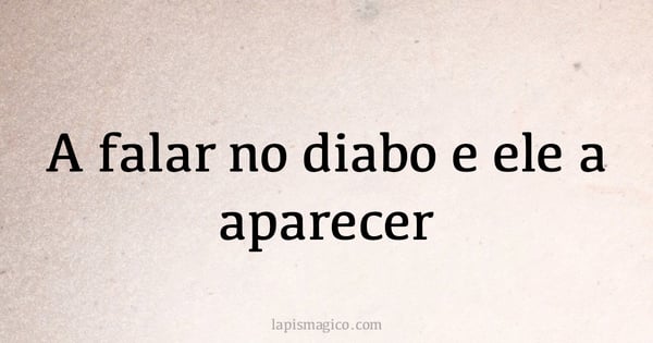 A falar no diabo e ele a aparecer (provérbio ou dito popular)