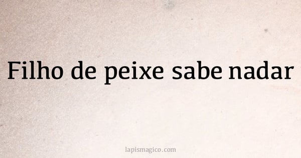 Filho de peixe sabe nadar (provérbio ou dito popular)