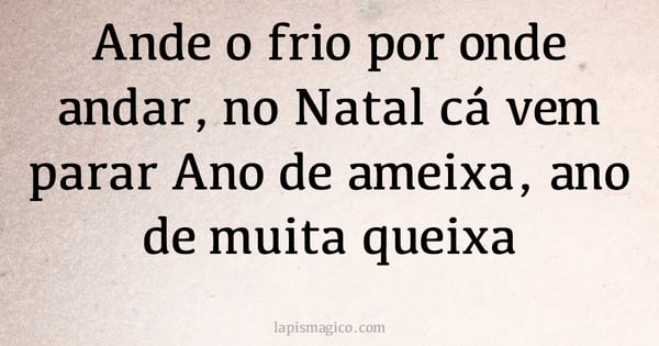 Ande o frio por onde andar, no Natal cá vem parar Ano de ameixa, ano de muita queixa (provérbio ou dito popular)