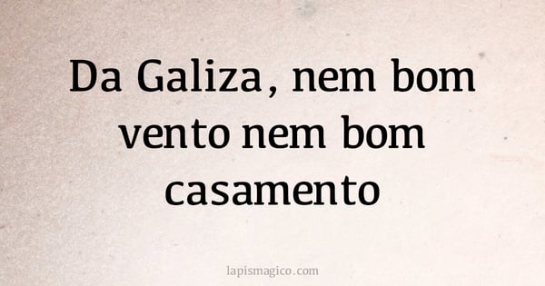 Da Galiza, nem bom vento nem bom casamento (provérbio ou dito popular)