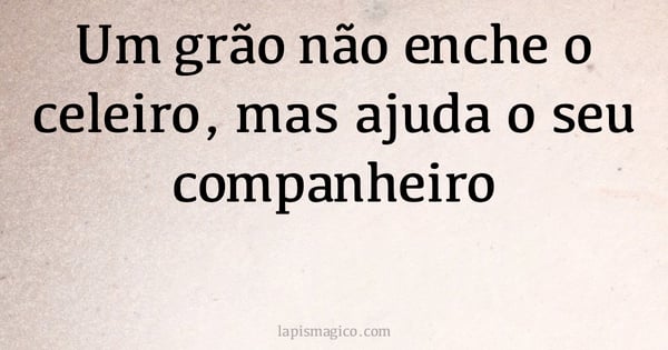Um grão não enche o celeiro, mas ajuda o seu companheiro (provérbio ou dito popular)