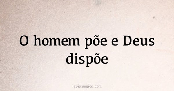O homem põe e Deus dispõe (provérbio ou dito popular)
