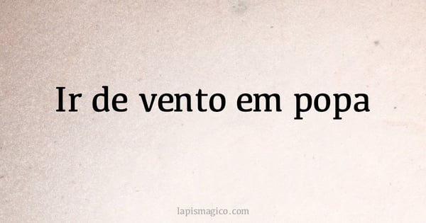 Ir de vento em popa (provérbio ou dito popular)